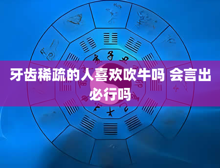 牙齿稀疏的人喜欢吹牛吗 会言出必行吗