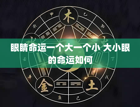 眼睛命运一个大一个小 大小眼的命运如何