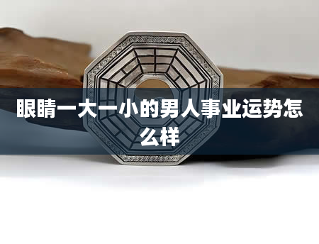 眼睛一大一小的男人事业运势怎么样