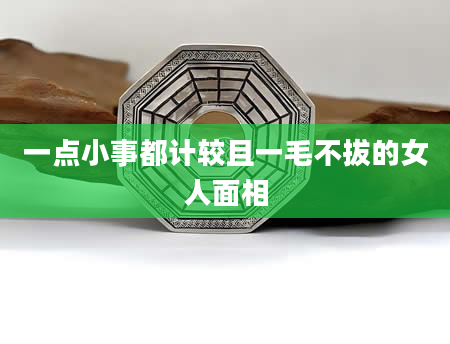 一点小事都计较且一毛不拔的女人面相