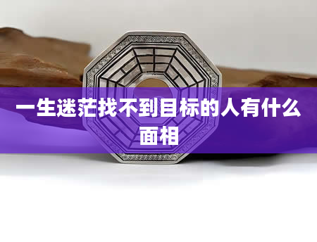 一生迷茫找不到目标的人有什么面相