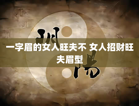 一字眉的女人旺夫不 女人招财旺夫眉型