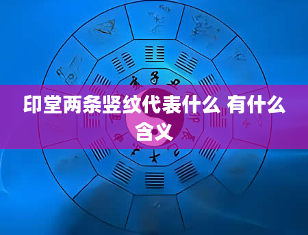 印堂两条竖纹代表什么 有什么含义