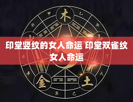 印堂竖纹的女人命运 印堂双雀纹女人命运