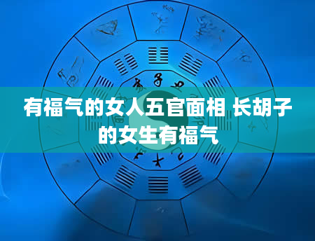 有福气的女人五官面相 长胡子的女生有福气