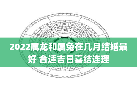 2022属龙和属兔在几月结婚最好 合适吉日喜结连理