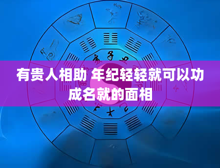 有贵人相助 年纪轻轻就可以功成名就的面相