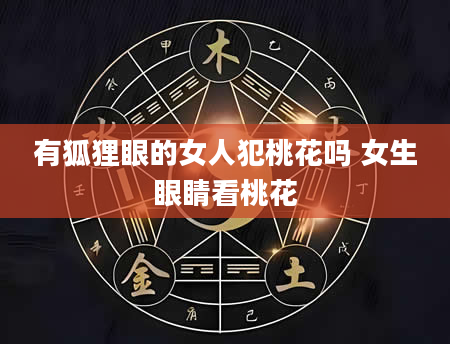 有狐狸眼的女人犯桃花吗 女生眼睛看桃花