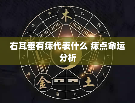 右耳垂有痣代表什么 痣点命运分析