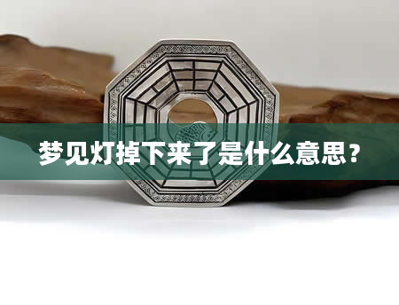 梦见灯掉下来了是什么意思？