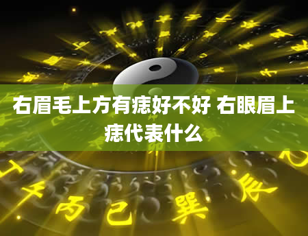 右眉毛上方有痣好不好 右眼眉上痣代表什么