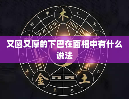 又圆又厚的下巴在面相中有什么说法