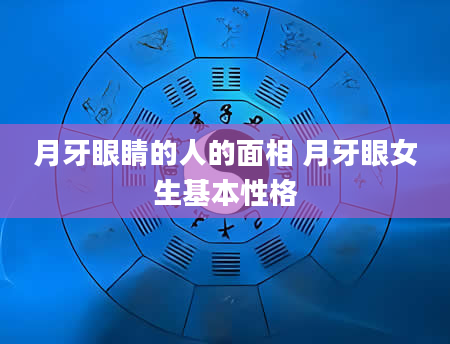 月牙眼睛的人的面相 月牙眼女生基本性格