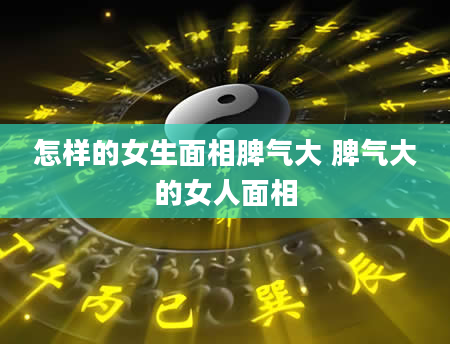 怎样的女生面相脾气大 脾气大的女人面相