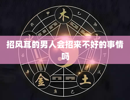 招风耳的男人会招来不好的事情吗