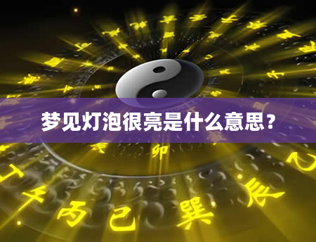 梦见灯泡很亮是什么意思？