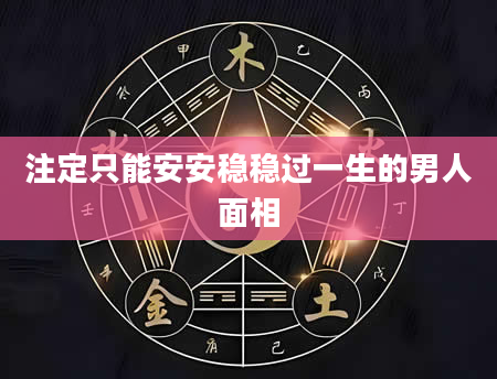 注定只能安安稳稳过一生的男人面相