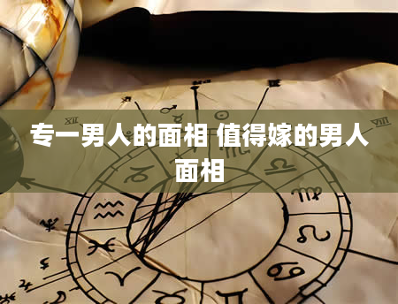 专一男人的面相 值得嫁的男人面相