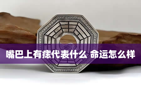 嘴巴上有痣代表什么 命运怎么样