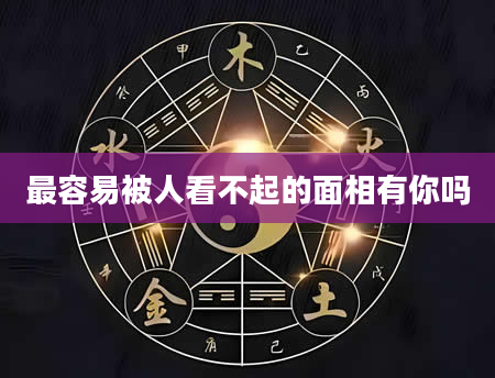 最容易被人看不起的面相有你吗