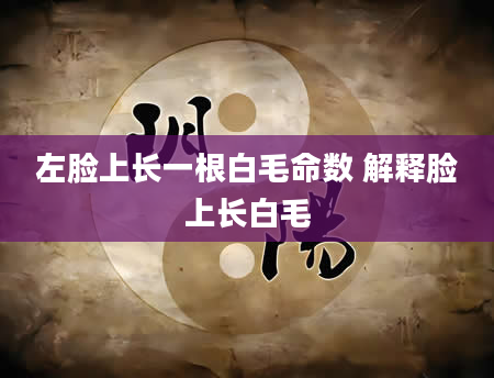 左脸上长一根白毛命数 解释脸上长白毛