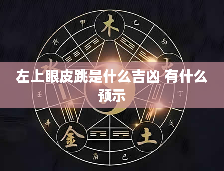 左上眼皮跳是什么吉凶 有什么预示