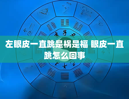 左眼皮一直跳是祸是福 眼皮一直跳怎么回事