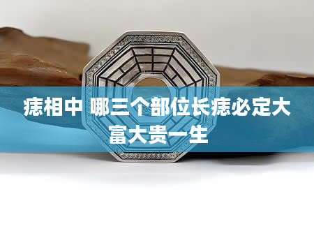 痣相中 哪三个部位长痣必定大富大贵一生