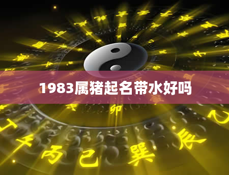 1983属猪起名带水好吗