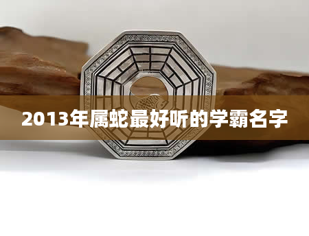 2013年属蛇最好听的学霸名字