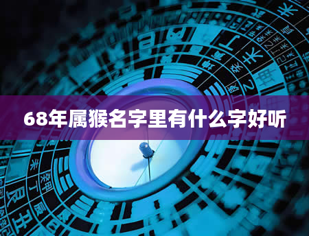 68年属猴名字里有什么字好听
