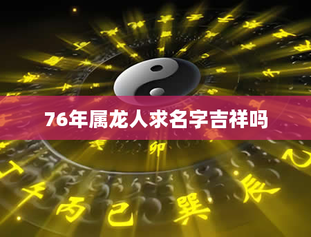 76年属龙人求名字吉祥吗