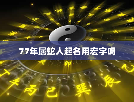 77年属蛇人起名用宏字吗