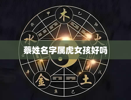 蔡姓名字属虎女孩好吗