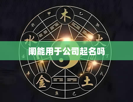 阐能用于公司起名吗