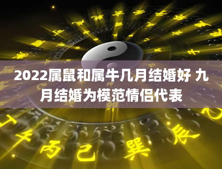 2022属鼠和属牛几月结婚好 九月结婚为模范情侣代表
