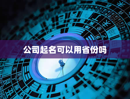 公司起名可以用省份吗
