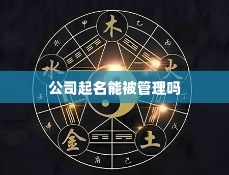 公司起名能被管理吗