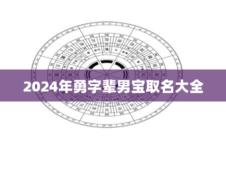 2024年勇字辈男宝取名大全