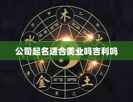 公司起名适合美业吗吉利吗