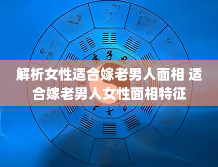 解析女性适合嫁老男人面相 适合嫁老男人女性面相特征