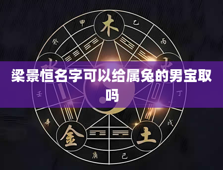 梁景恒名字可以给属兔的男宝取吗