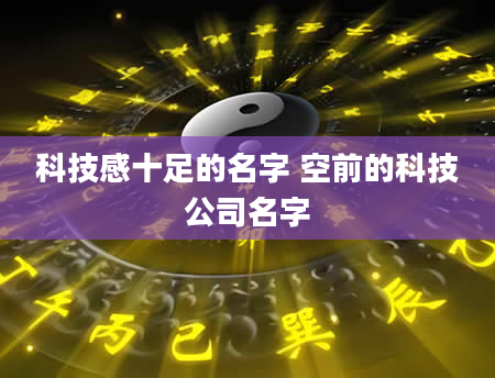 科技感十足的名字 空前的科技公司名字