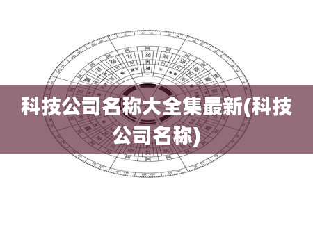 科技公司名称大全集最新(科技公司名称)