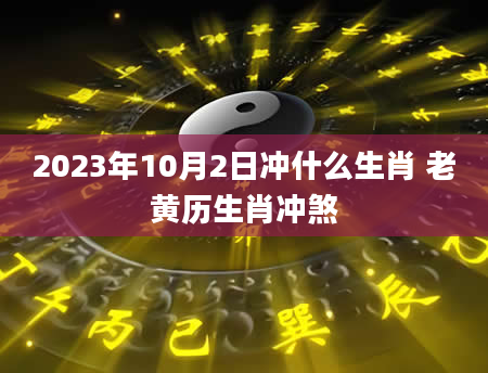 2023年10月2日冲什么生肖 老黄历生肖冲煞