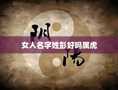 女人名字姓彭好吗属虎