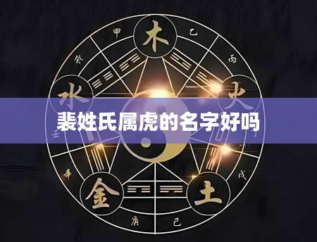 裴姓氏属虎的名字好吗