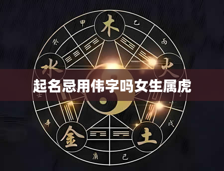 起名忌用伟字吗女生属虎