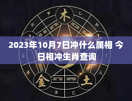 2023年10月7日冲什么属相 今日相冲生肖查询