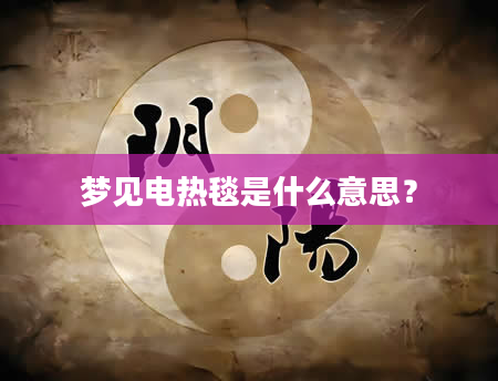 梦见电热毯是什么意思？